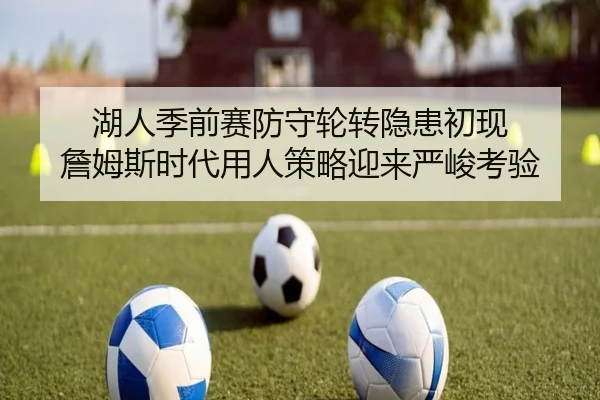 湖人季前赛防守轮转隐患初现 詹姆斯时代用人策略迎来严峻考验 - AYXSPORTS